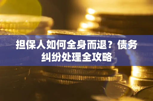 济南担保人如何全身而退？债务纠纷处理全攻略