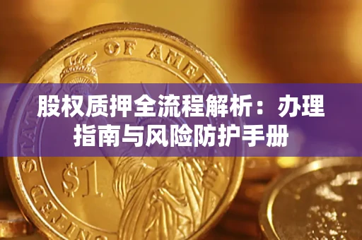 济南股权质押全流程解析：办理指南与风险防护手册