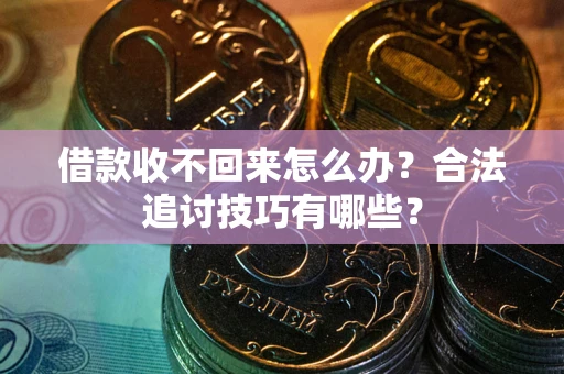 济南借款收不回来怎么办？合法追讨技巧有哪些？