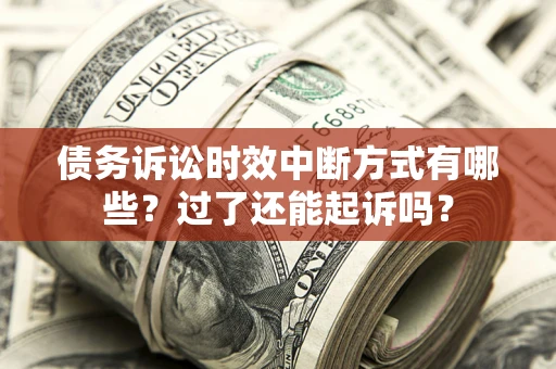 济南债务诉讼时效中断方式有哪些？过了还能起诉吗？