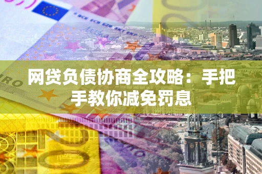 济南网贷负债协商全攻略：手把手教你减免罚息