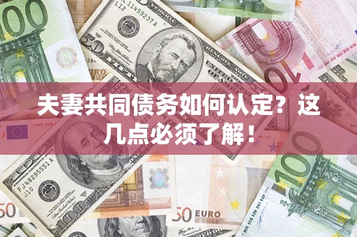 济南夫妻共同债务如何认定？这几点必须了解！