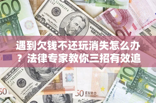 济南遇到欠钱不还玩消失怎么办？法律专家教你三招有效追债！