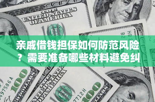 济南亲戚借钱担保如何防范风险？需要准备哪些材料避免纠纷？