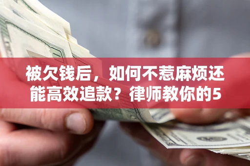 济南被欠钱后，如何不惹麻烦还能高效追款？律师教你的5步合法讨债法
