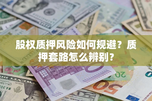 济南股权质押风险如何规避？质押套路怎么辨别？