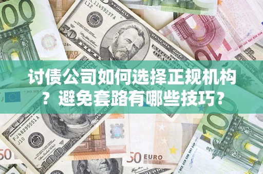 济南讨债公司如何选择正规机构？避免套路有哪些技巧？