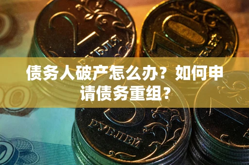 济南债务人破产怎么办？如何申请债务重组？