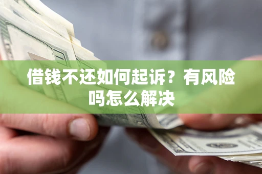 济南借钱不还如何起诉？有风险吗怎么解决