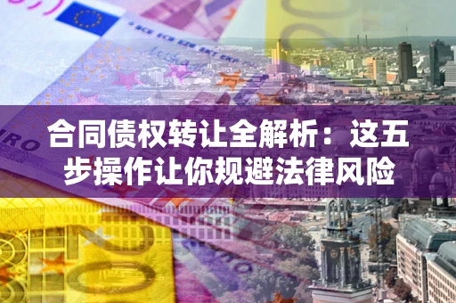 济南合同债权转让全解析：这五步操作让你规避法律风险