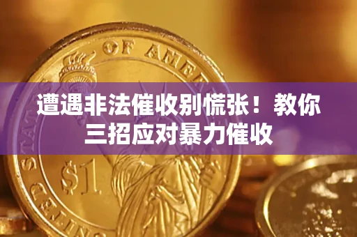 济南遭遇非法催收别慌张！教你三招应对暴力催收