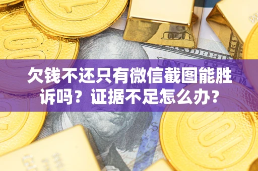 济南欠钱不还只有微信截图能胜诉吗？证据不足怎么办？