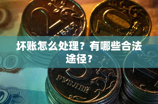 济南坏账怎么处理？有哪些合法途径？