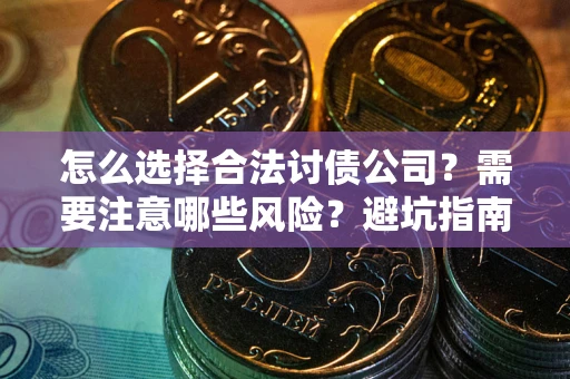 济南怎么选择合法讨债公司？需要注意哪些风险？避坑指南来了！