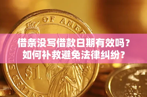 济南借条没写借款日期有效吗？如何补救避免法律纠纷？