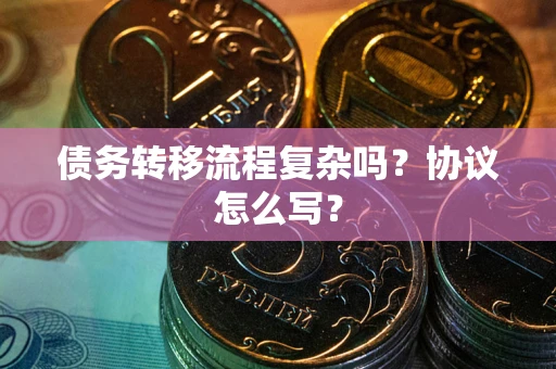 济南债务转移流程复杂吗？协议怎么写？