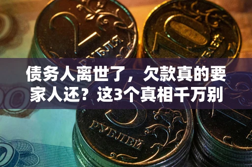 济南债务人离世了，欠款真的要家人还？这3个真相千万别弄错
