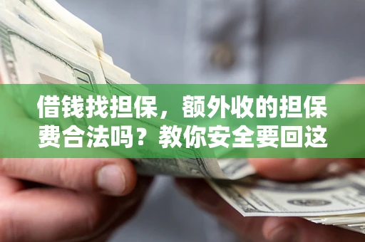 济南借钱找担保，额外收的担保费合法吗？教你安全要回这笔钱