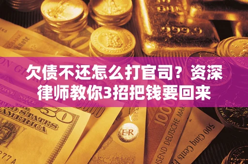 济南欠债不还怎么打官司？资深律师教你3招把钱要回来