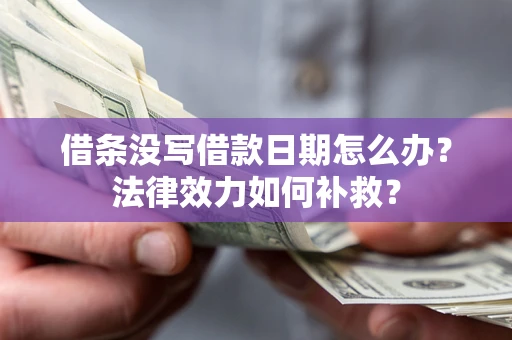 济南借条没写借款日期怎么办？法律效力如何补救？