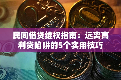 济南民间借贷维权指南：远离高利贷陷阱的5个实用技巧