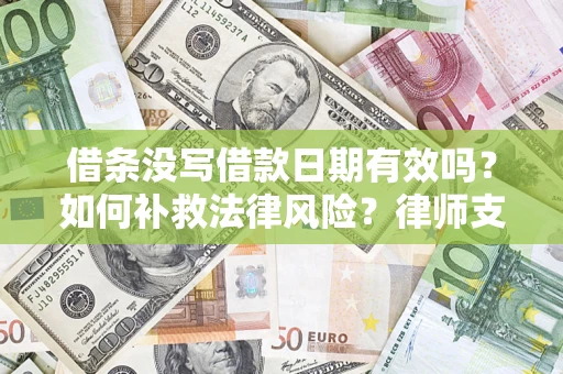 济南借条没写借款日期有效吗？如何补救法律风险？律师支招