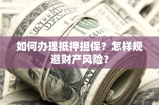 济南如何办理抵押担保？怎样规避财产风险？