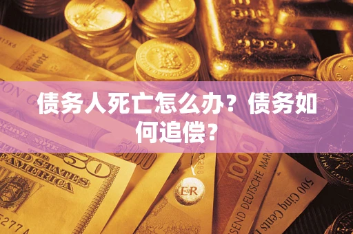 济南债务人死亡怎么办？债务如何追偿？