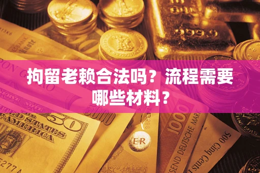 济南拘留老赖合法吗？流程需要哪些材料？