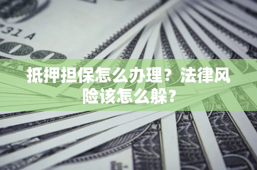 济南抵押担保怎么办理？法律风险该怎么躲？