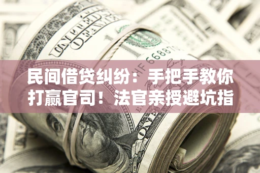 济南民间借贷纠纷：手把手教你打赢官司！法官亲授避坑指南