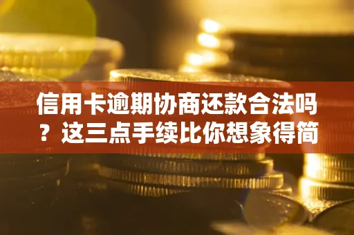 济南信用卡逾期协商还款合法吗？这三点手续比你想象得简单