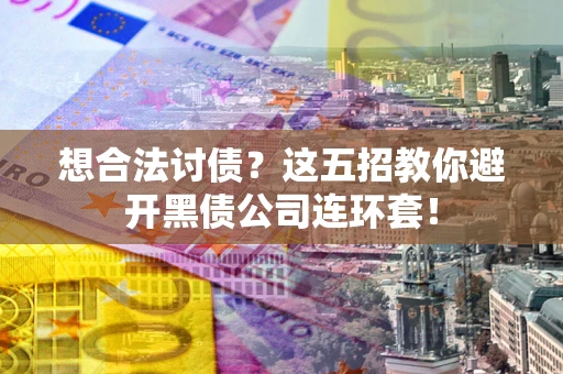 济南想合法讨债？这五招教你避开黑债公司连环套！