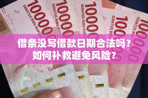 济南借条没写借款日期合法吗？如何补救避免风险？