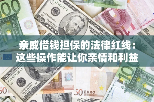 济南亲戚借钱担保的法律红线：这些操作能让你亲情和利益两不误