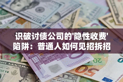 济南识破讨债公司的'隐性收费'陷阱：普通人如何见招拆招？