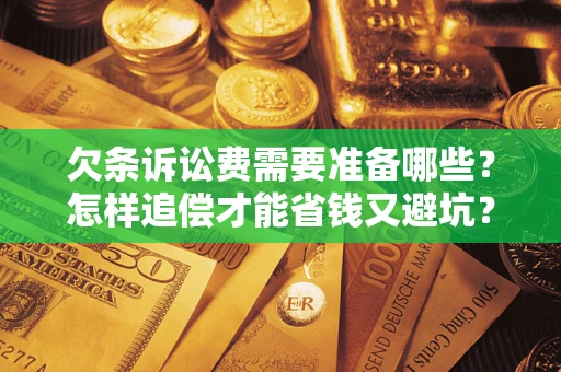 济南欠条诉讼费需要准备哪些？怎样追偿才能省钱又避坑？