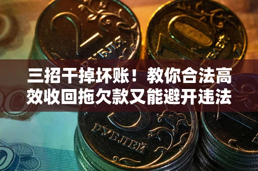 济南三招干掉坏账！教你合法高效收回拖欠款又能避开违法雷区