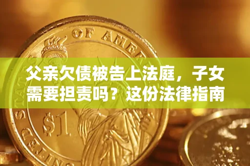 济南父亲欠债被告上法庭，子女需要担责吗？这份法律指南必须看完