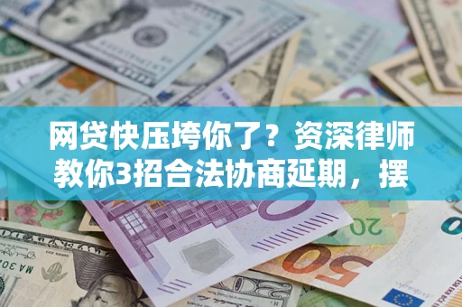 济南网贷快压垮你了？资深律师教你3招合法协商延期，摆脱暴力催收！