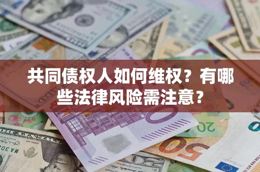 济南共同债权人如何维权？有哪些法律风险需注意？