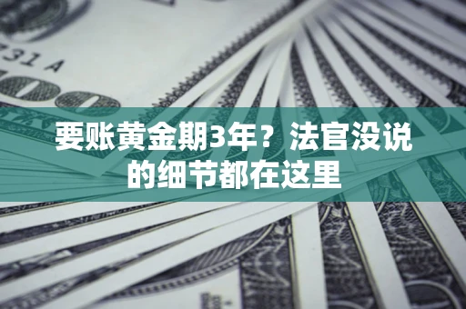 济南要账黄金期3年？法官没说的细节都在这里