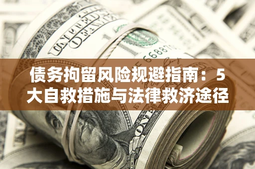 济南债务拘留风险规避指南：5大自救措施与法律救济途径
