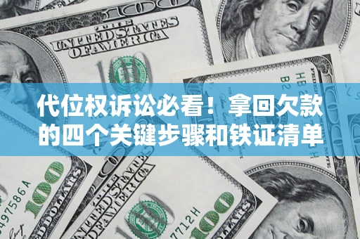 济南代位权诉讼必看!拿回欠款的四个关键步骤和铁证清单 济南代位权诉讼必看!拿回欠款的四个关键步骤和铁证清单