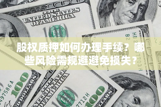 济南股权质押如何办理手续？哪些风险需规避避免损失？