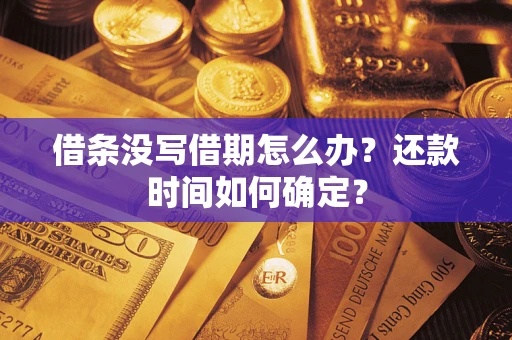 济南借条没写借期怎么办？还款时间如何确定？
