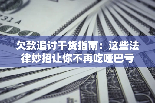 济南欠款追讨干货指南：这些法律妙招让你不再吃哑巴亏
