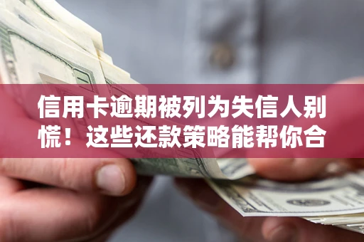 济南信用卡逾期被列为失信人别慌！这些还款策略能帮你合法止损
