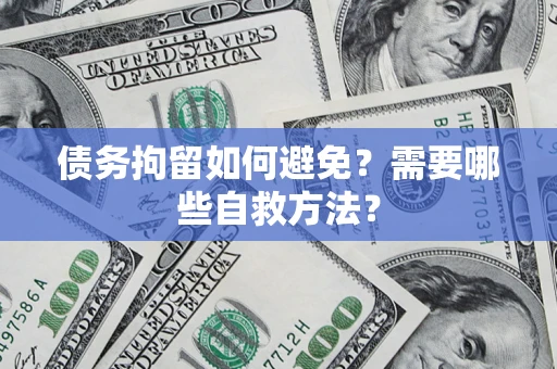 济南债务拘留如何避免？需要哪些自救方法？
