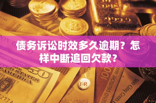 济南债务诉讼时效多久逾期？怎样中断追回欠款？